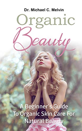 Organic Beauty: A Comprehensive Guide to Achieving Natural Radiance 2024